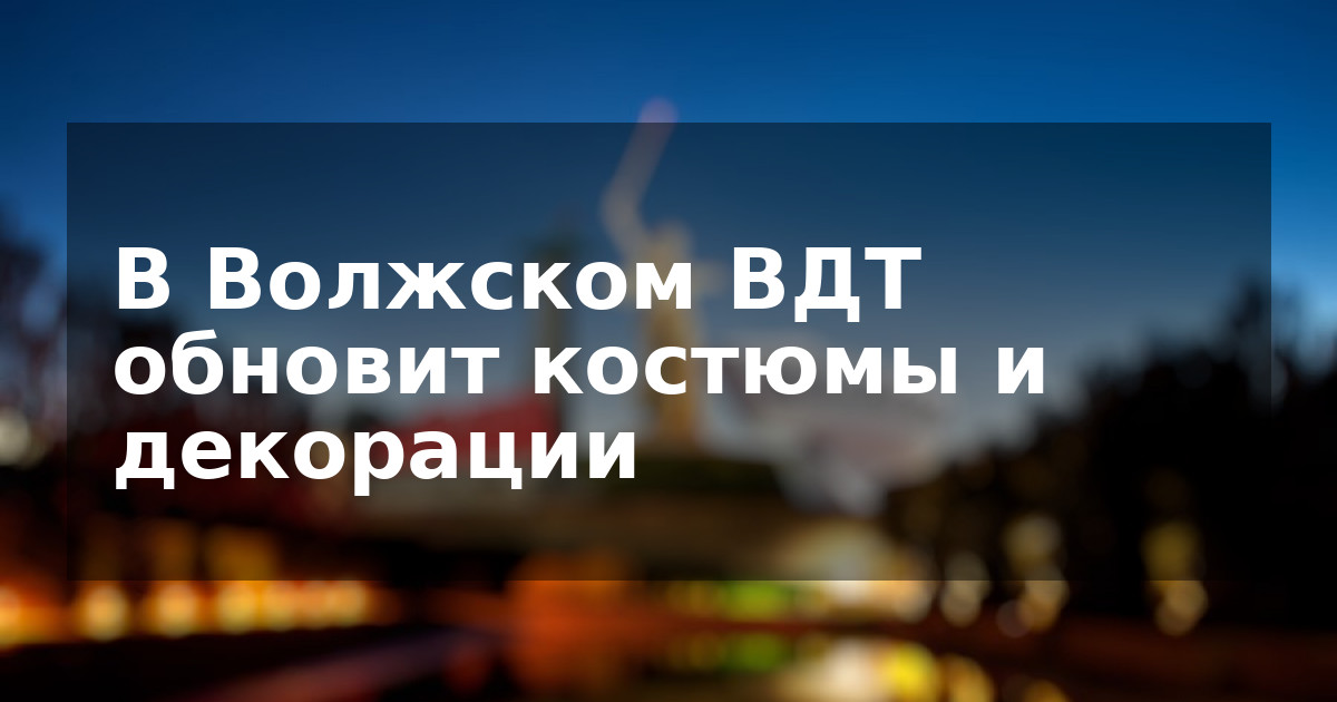 В Волжском ВДТ обновит костюмы и декорации