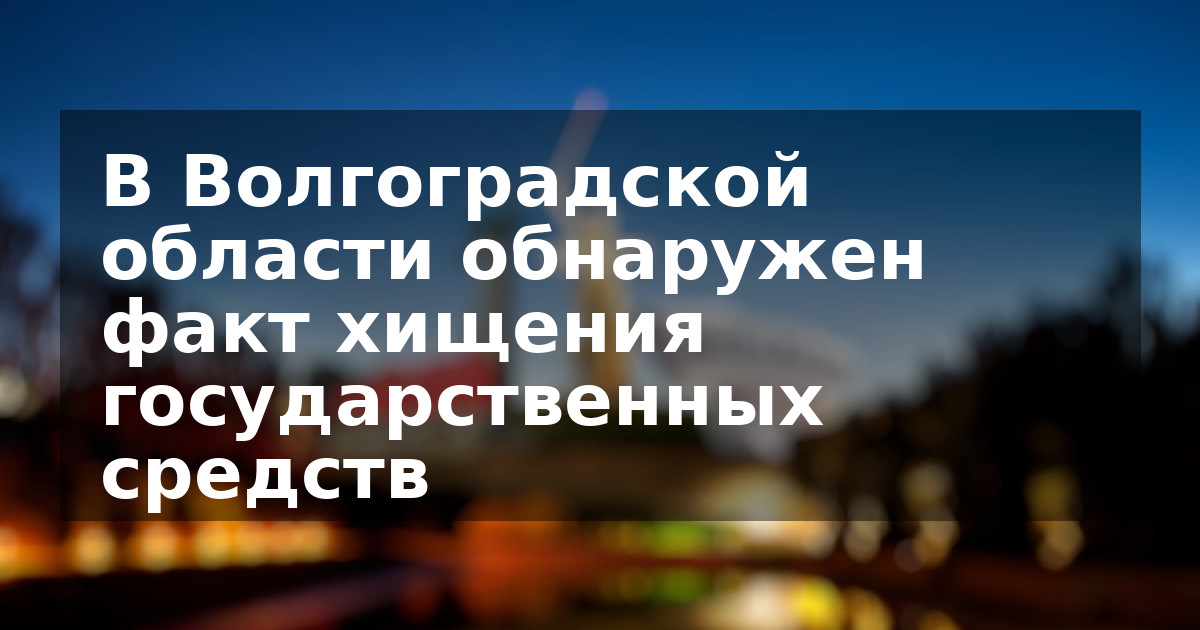 В Волгоградской области обнаружен факт хищения государственных средств