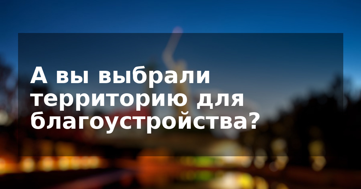 А вы выбрали территорию для благоустройства?