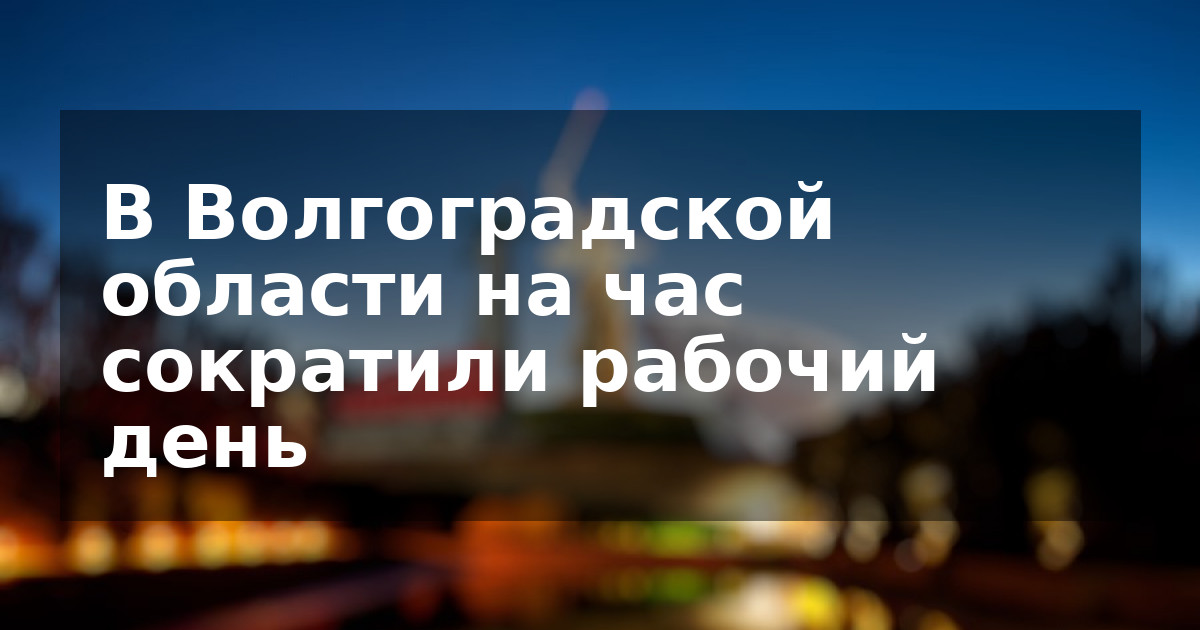 В Волгоградской области на час сократили рабочий день