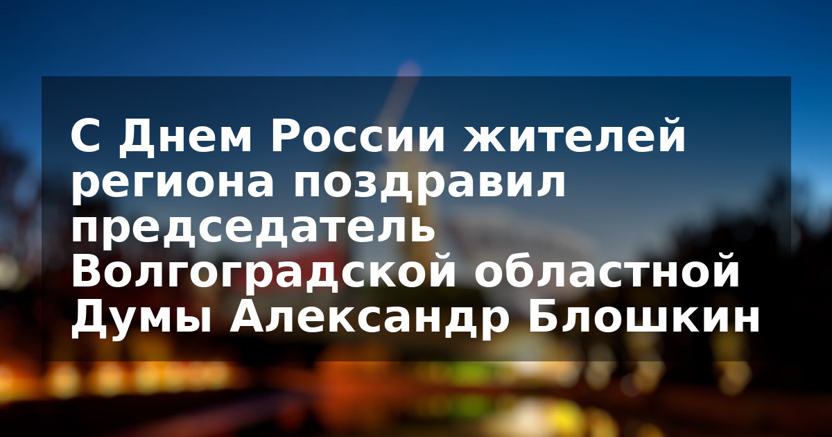 С Днем России жителей региона поздравил председатель Волгоградской областной Думы Александр Блошкин