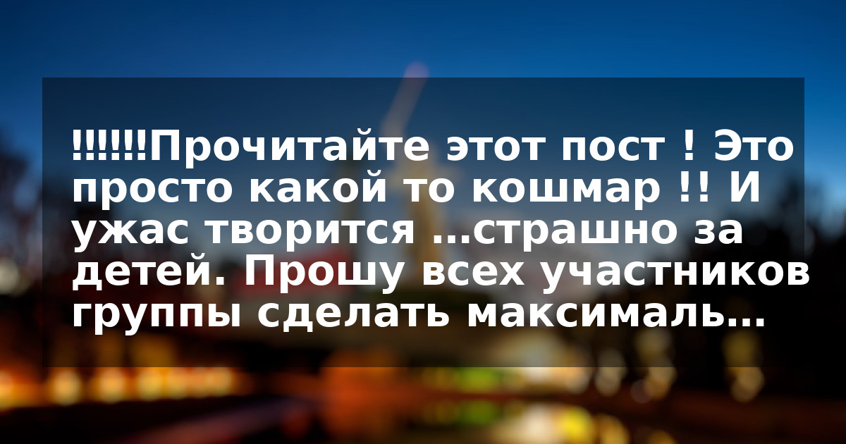 ‼️‼️‼️Прочитайте этот пост ! Это просто какой то кошмар !! И ужас творится …страшно за детей. Прошу всех участников группы сделать максималь…