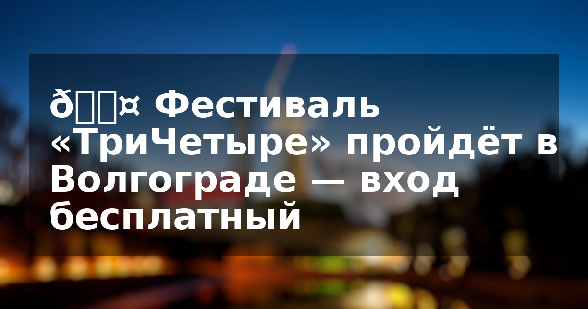 🎤 Фестиваль «ТриЧетыре» пройдёт в Волгограде — вход бесплатный