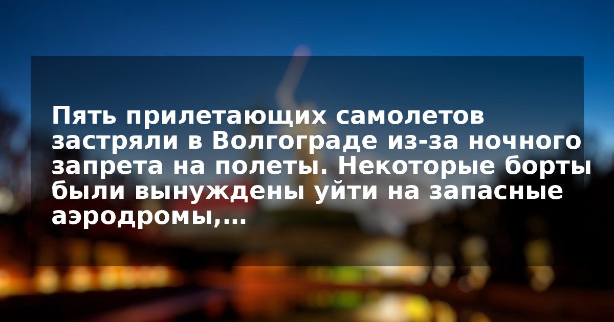 Пять прилетающих самолетов застряли в Волгограде из-за ночного запрета на полеты. Некоторые борты были вынуждены уйти на запасные аэродромы,…